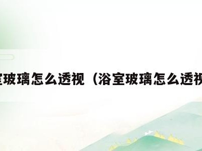 浴室玻璃怎么透视(浴室玻璃怎么透视的)