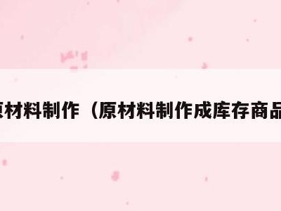 原材料制作(原材料制作成库存商品)
