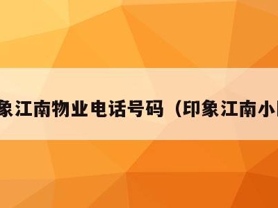 印象江南物业电话号码(印象江南小区)