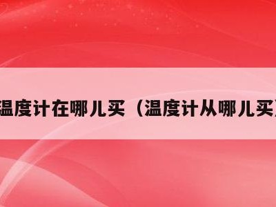 温度计在哪儿买（温度计从哪儿买）
