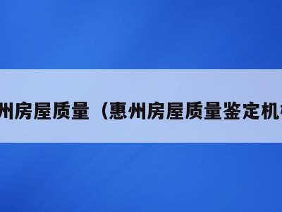 惠州房屋质量（惠州房屋质量鉴定机构）