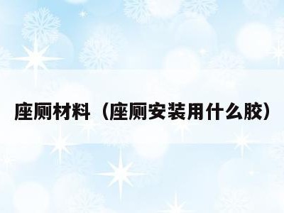 座厕材料（座厕安装用什么胶）