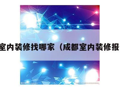 成都室内装修找哪家（成都室内装修报价表）