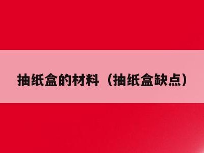 抽纸盒的材料(抽纸盒缺点)
