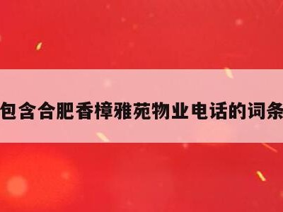 包含合肥香樟雅苑物业电话的词条