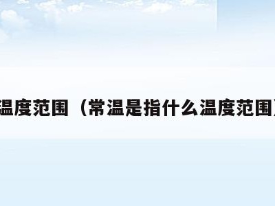 温度范围(常温是指什么温度范围)