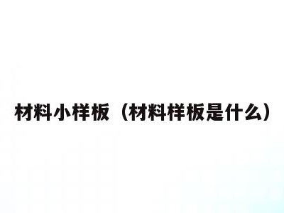 材料小样板(材料样板是什么)