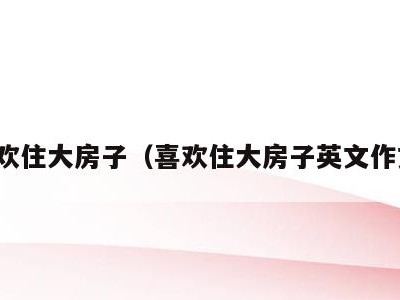 喜欢住大房子(喜欢住大房子英文作文)