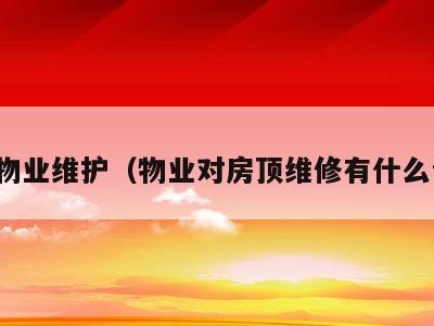 楼顶物业维护(物业对房顶维修有什么责任)