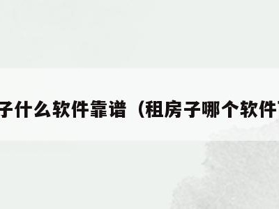 租房子什么软件靠谱（租房子哪个软件可靠）