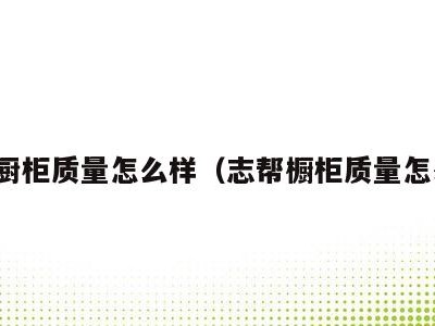 志帮厨柜质量怎么样（志帮橱柜质量怎么样）