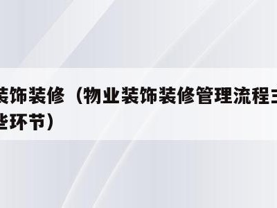 物业装饰装修（物业装饰装修管理流程主要包括哪些环节）