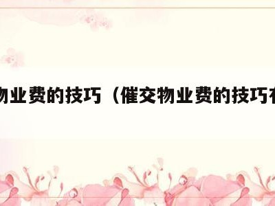 催交物业费的技巧(催交物业费的技巧有哪些)