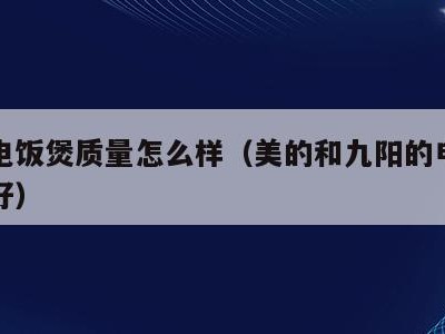 九阳电饭煲质量怎么样(美的和九阳的电饭煲哪个好)