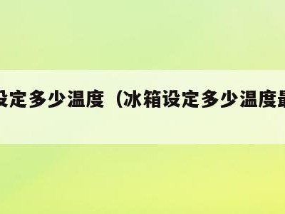 冰箱设定多少温度（冰箱设定多少温度最合适）