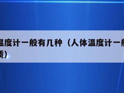 人体温度计一般有几种(人体温度计一般有几种材质)