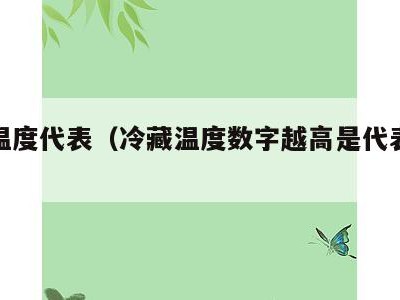 冷藏温度代表(冷藏温度数字越高是代表什么)