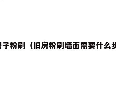 旧房子粉刷(旧房粉刷墙面需要什么步骤)