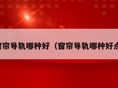 窗帘导轨哪种好（窗帘导轨哪种好点）