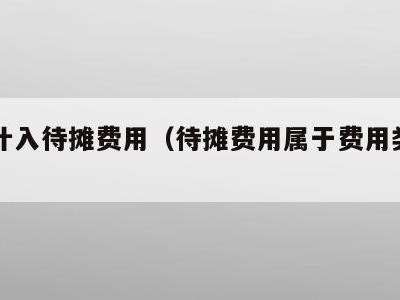 哪些计入待摊费用（待摊费用属于费用类科目）