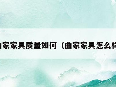 曲家家具质量如何(曲家家具怎么样)