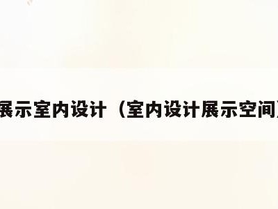 展示室内设计(室内设计展示空间)