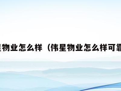 伟星物业怎么样(伟星物业怎么样可靠吗)