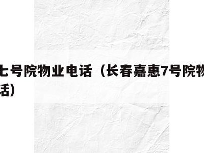 嘉惠七号院物业电话（长春嘉惠7号院物业公司电话）