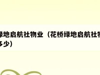 花桥绿地启航社物业（花桥绿地启航社物业电话是多少）