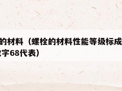 螺栓的材料(螺栓的材料性能等级标成68级,其数字68代表)