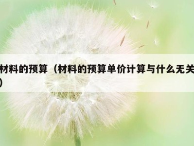材料的预算（材料的预算单价计算与什么无关）