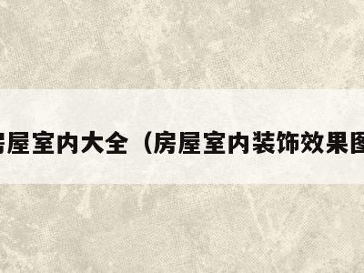 房屋室内大全(房屋室内装饰效果图)