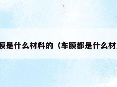 车膜是什么材料的(车膜都是什么材质)
