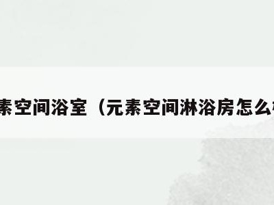 元素空间浴室（元素空间淋浴房怎么样）