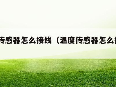 温度传感器怎么接线（温度传感器怎么接线plc）