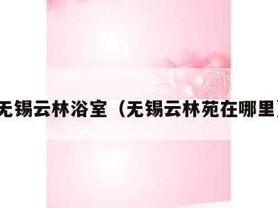 无锡云林浴室（无锡云林苑在哪里）