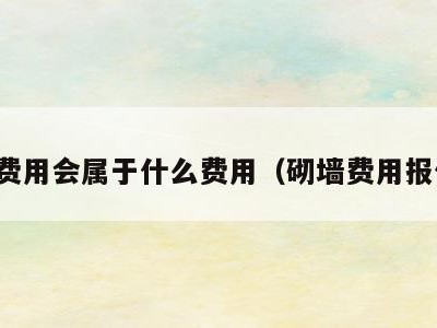 砌墙费用会属于什么费用(砌墙费用报价单)