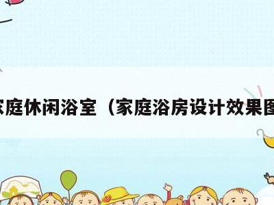 家庭休闲浴室(家庭浴房设计效果图)
