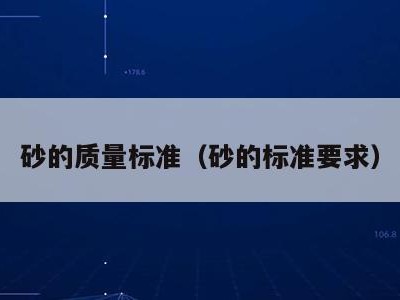 砂的质量标准(砂的标准要求)
