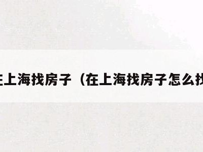 在上海找房子(在上海找房子怎么找)