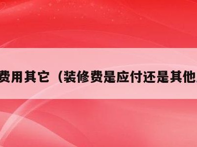 装修费用其它(装修费是应付还是其他应付)