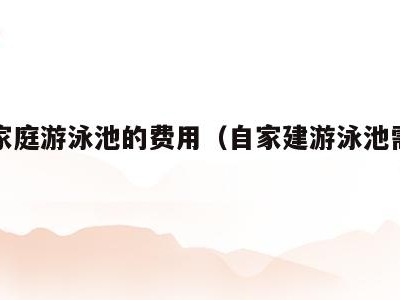 建立家庭游泳池的费用（自家建游泳池需要多少钱）