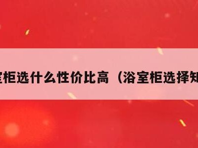 浴室柜选什么性价比高(浴室柜选择知乎)
