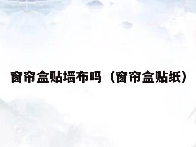 窗帘盒贴墙布吗(窗帘盒贴纸)
