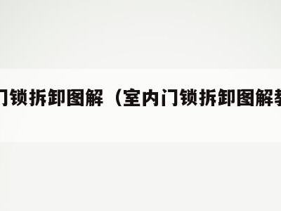 室内门锁拆卸图解(室内门锁拆卸图解教程视频)