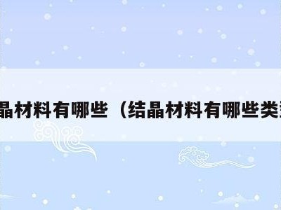 结晶材料有哪些(结晶材料有哪些类型)