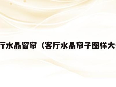 客厅水晶窗帘(客厅水晶帘子图样大全)