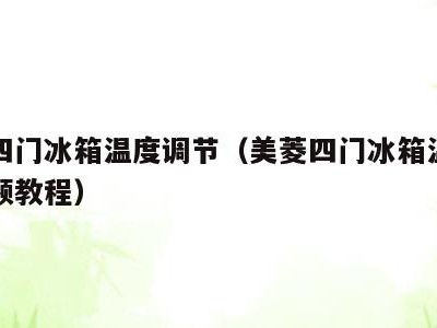 美菱四门冰箱温度调节（美菱四门冰箱温度调节视频教程）