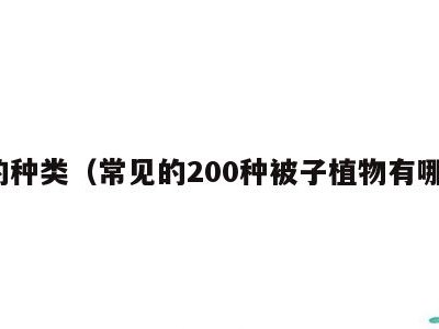 被的种类（常见的200种被子植物有哪些）