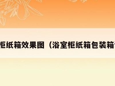 浴室柜纸箱效果图（浴室柜纸箱包装箱设计）